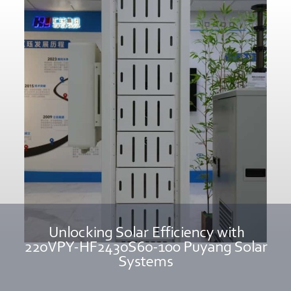 Unlocking Solar Efficiency with 220VPY-HF2430S60-100 Puyang Solar Systems
